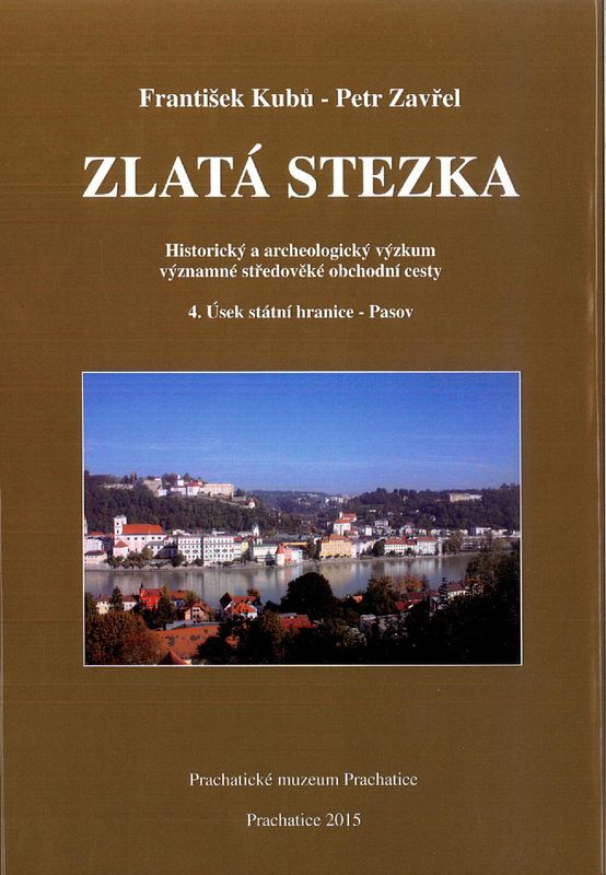 František Kubů - Petr Zavřel: Zlatá stezka. Historický a archeologický výzkum významné středověké obchodní cesty. 4. Úsek Státní hranice – Pasov